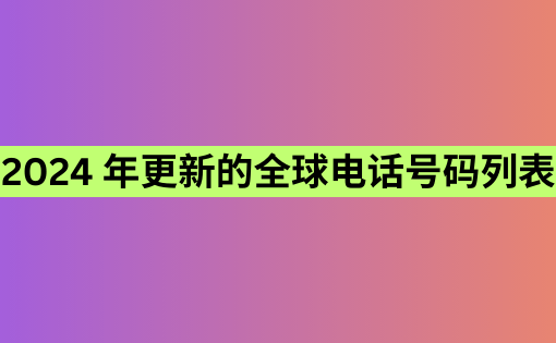 2024 年更新的全球电话号码列表